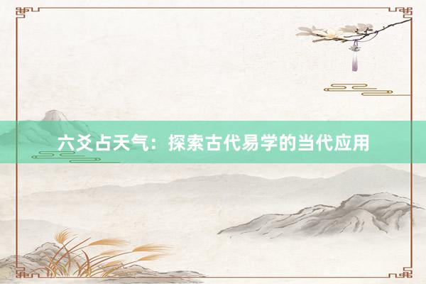 六爻占天气：探索古代易学的当代应用
