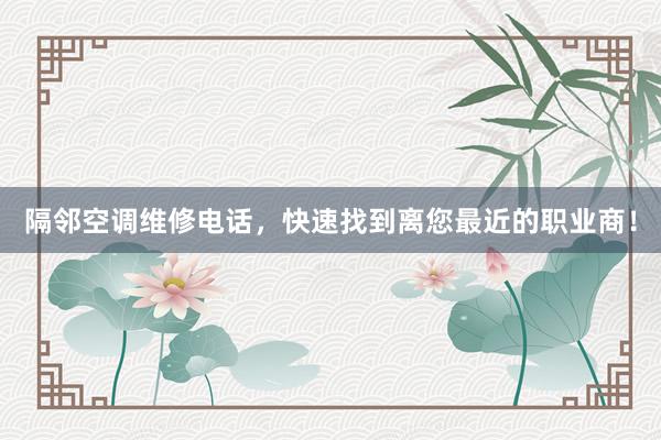 隔邻空调维修电话，快速找到离您最近的职业商！