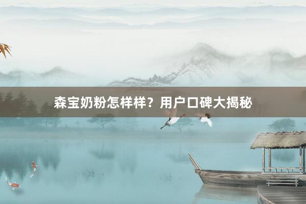 森宝奶粉怎样样？用户口碑大揭秘