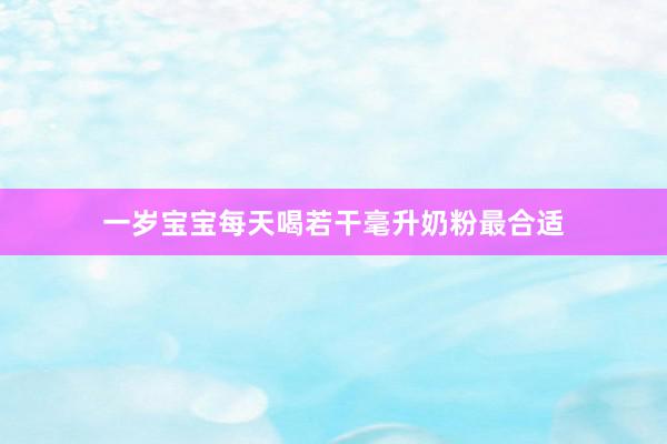 一岁宝宝每天喝若干毫升奶粉最合适