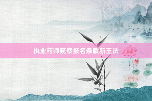 执业药师窥察报名条款新王法