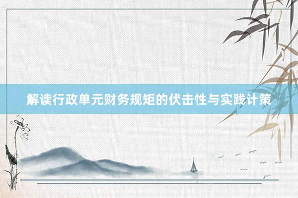 解读行政单元财务规矩的伏击性与实践计策
